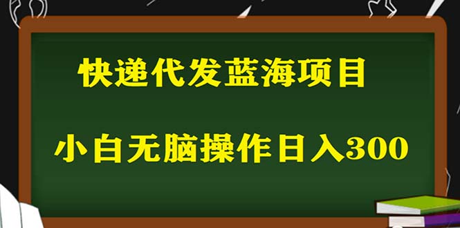 （5573期）2023最新蓝海快递代发项目，小白零成本照抄也能日入300+（附开户渠道）