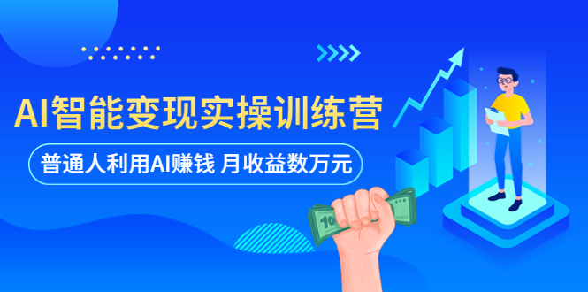 （5911期）AI智能变现实操训练营：普通人利用AI赚钱 月收益数万元（全套课程+文档）