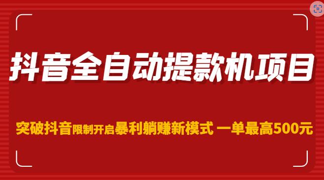 抖音全自动提款机项目，突破抖音限制开启暴利躺赚新模式一单最高500元（第二期）