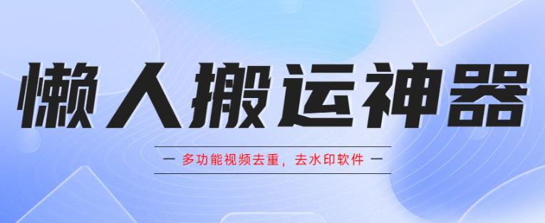 懒人搬运神器，多功能视频去重，去水印软件手机版app